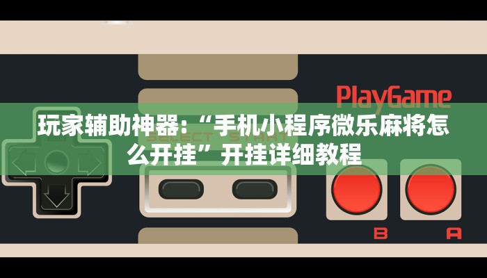 实测教程”微乐陕西捉麻子辅助器免费版”分享用挂教程