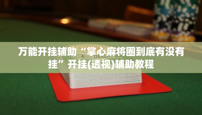 万能开挂辅助“掌心麻将圈到底有没有挂”开挂(透视)辅助教程