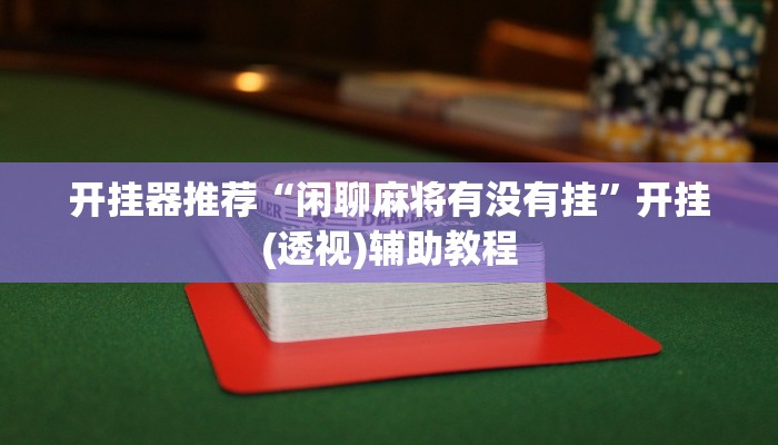 开挂器推荐“闲聊麻将有没有挂”开挂(透视)辅助教程