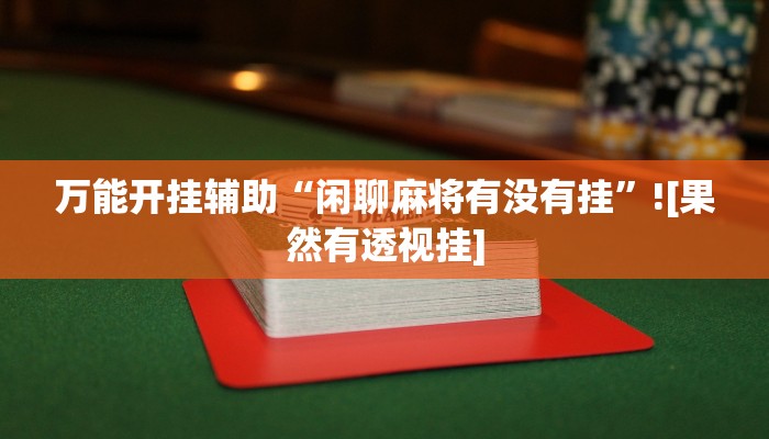 万能开挂辅助“闲聊麻将有没有挂”![果然有透视挂]