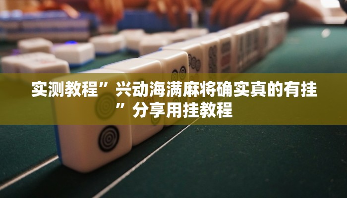 实测教程”兴动海满麻将确实真的有挂”分享用挂教程