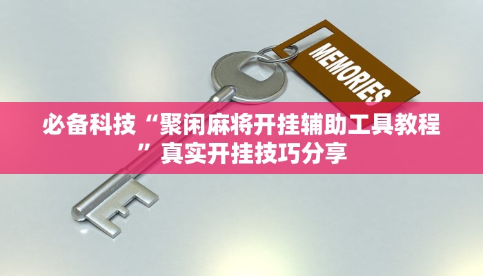 必备科技“聚闲麻将开挂辅助工具教程”真实开挂技巧分享