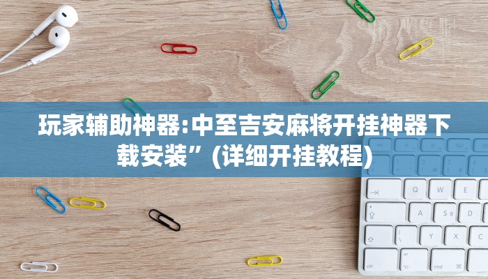 玩家辅助神器:中至吉安麻将开挂神器下载安装”(详细开挂教程)