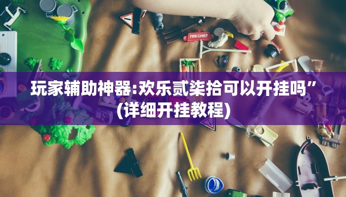 玩家辅助神器:欢乐贰柒拾可以开挂吗”(详细开挂教程)