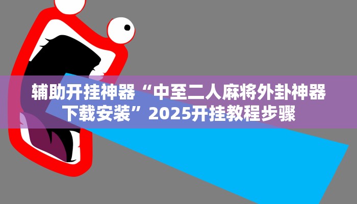 辅助开挂神器“中至二人麻将外卦神器下载安装”2025开挂教程步骤