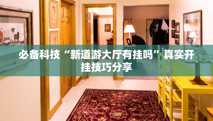 必备科技“新道游大厅有挂吗”真实开挂技巧分享