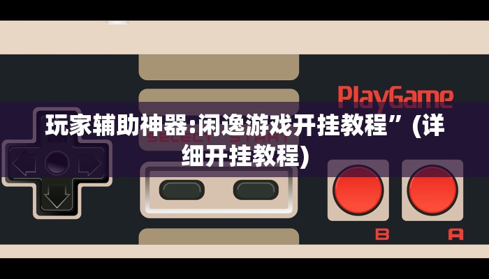 玩家辅助神器:闲逸游戏开挂教程”(详细开挂教程)
