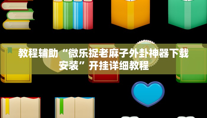 教程辅助“微乐捉老麻子外卦神器下载安装”开挂详细教程