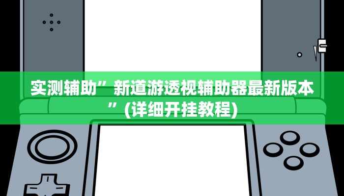 实测辅助”新道游透视辅助器最新版本”(详细开挂教程) 实测辅助”新道游透视辅助器最新版本”(详细开挂教程)
