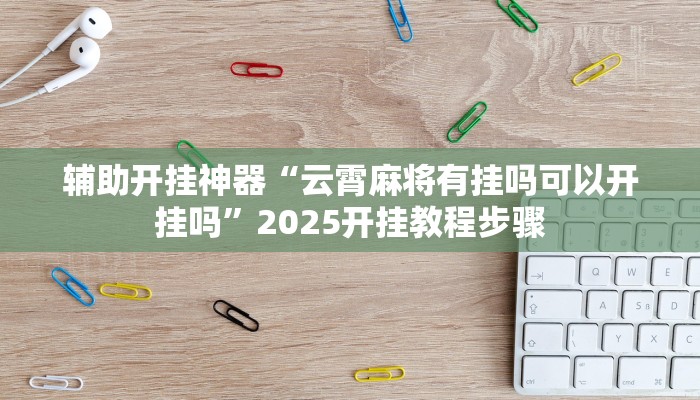 辅助开挂神器“云霄麻将有挂吗可以开挂吗”2025开挂教程步骤