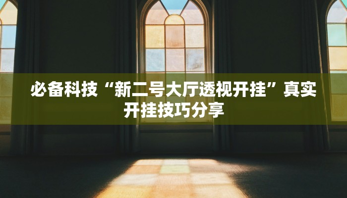 必备科技“新二号大厅透视开挂”真实开挂技巧分享 必备科技“新二号大厅透视开挂”真实开挂技巧分享