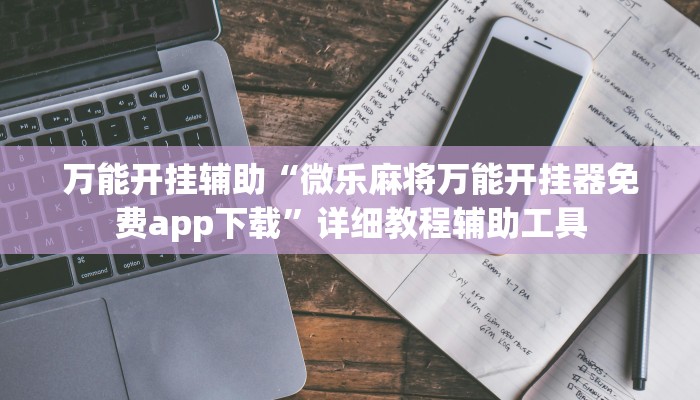 万能开挂辅助“微乐麻将万能开挂器免费app下载”详细教程辅助工具