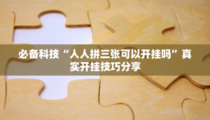 必备科技“人人拼三张可以开挂吗”真实开挂技巧分享