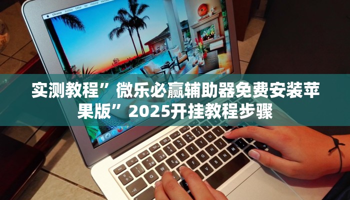 实测教程”微乐必赢辅助器免费安装苹果版”2025开挂教程步骤