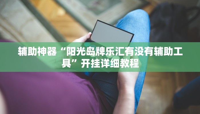 辅助神器“阳光岛牌乐汇有没有辅助工具”开挂详细教程