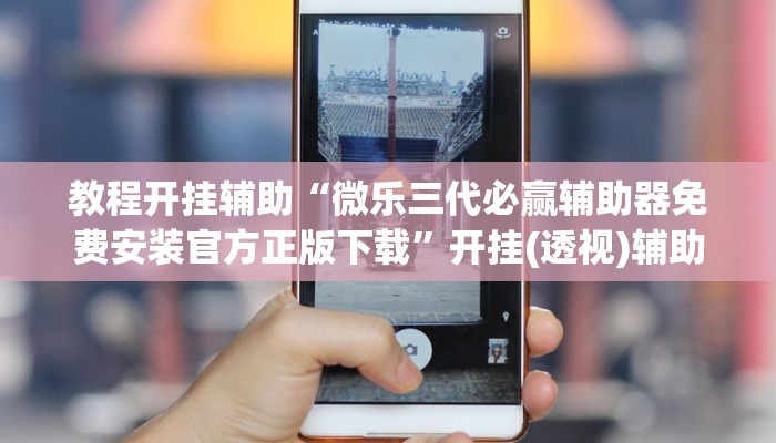 教程开挂辅助“微乐三代必赢辅助器免费安装官方正版下载”开挂(透视)辅助教程