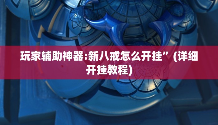 玩家辅助神器:新八戒怎么开挂”(详细开挂教程)