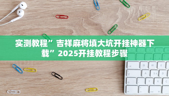实测教程”吉祥麻将填大坑开挂神器下载”2025开挂教程步骤