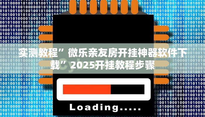 实测教程”微乐亲友房开挂神器软件下载”2025开挂教程步骤