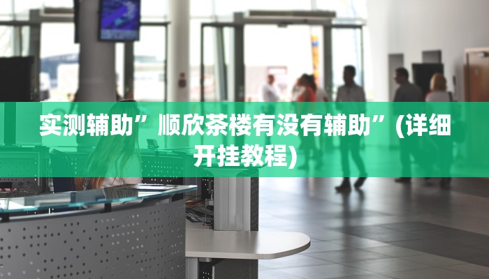 实测辅助”顺欣茶楼有没有辅助”(详细开挂教程)