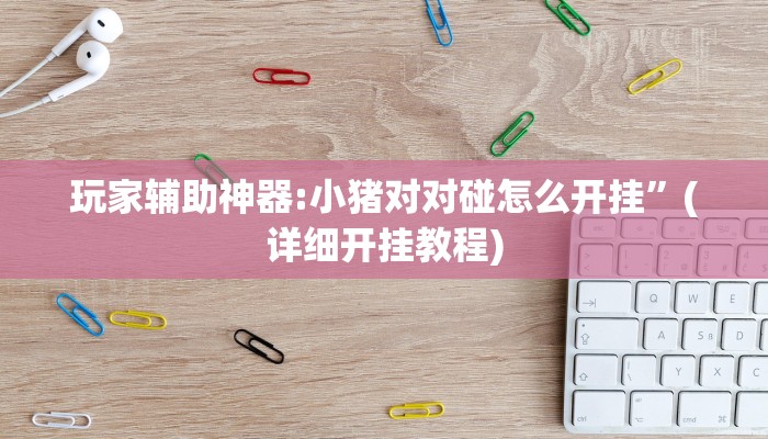 玩家辅助神器:小猪对对碰怎么开挂”(详细开挂教程)