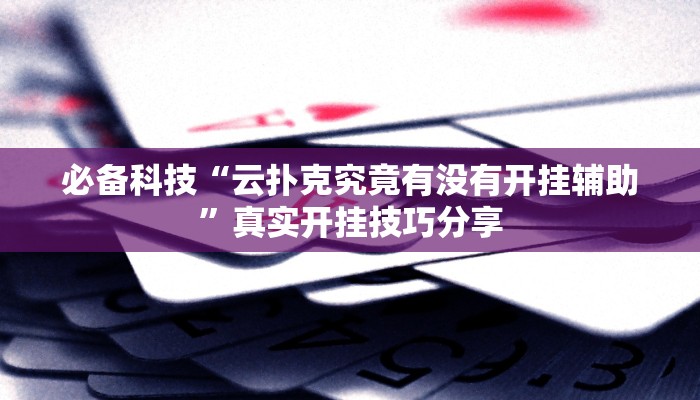 必备科技“云扑克究竟有没有开挂辅助”真实开挂技巧分享