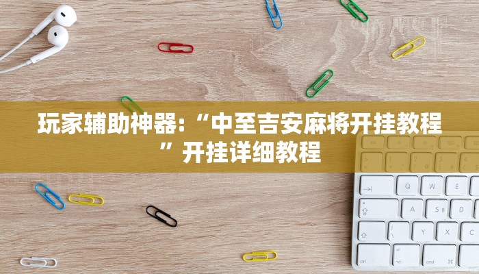 玩家辅助神器:“中至吉安麻将开挂教程”开挂详细教程