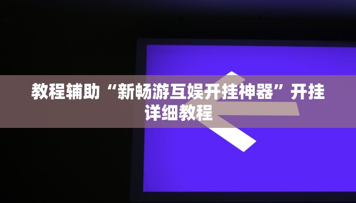 教程辅助“新畅游互娱开挂神器”开挂详细教程