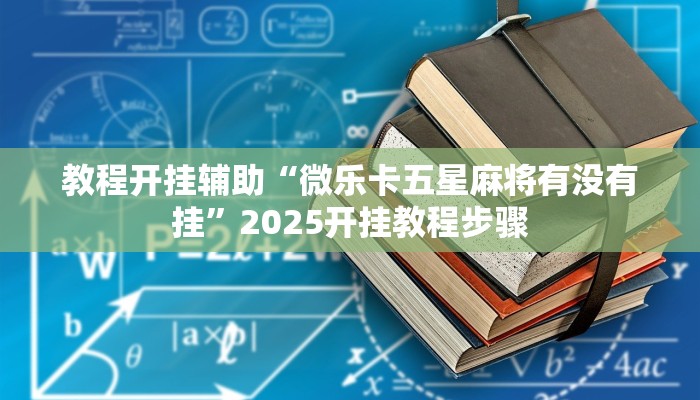 教程开挂辅助“微乐卡五星麻将有没有挂”2025开挂教程步骤 教程开挂辅助“微乐卡五星麻将有没有挂”2025开挂教程步骤