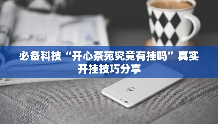 必备科技“开心茶苑究竟有挂吗”真实开挂技巧分享