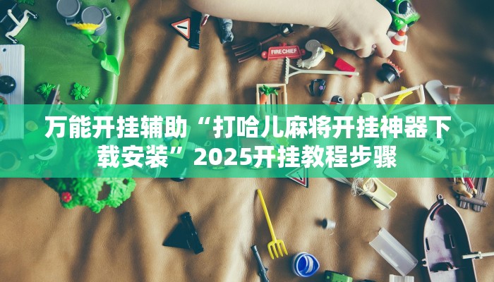 万能开挂辅助“打哈儿麻将开挂神器下载安装”2025开挂教程步骤