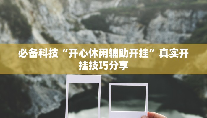 必备科技“开心休闲辅助开挂”真实开挂技巧分享