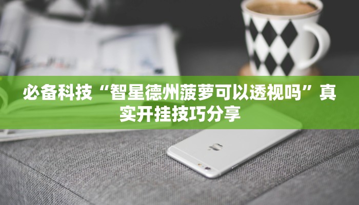 必备科技“智星德州菠萝可以透视吗”真实开挂技巧分享