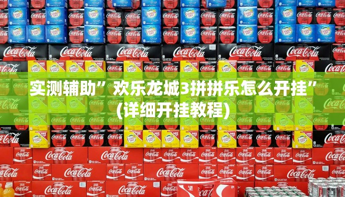 实测辅助”欢乐龙城3拼拼乐怎么开挂”(详细开挂教程)