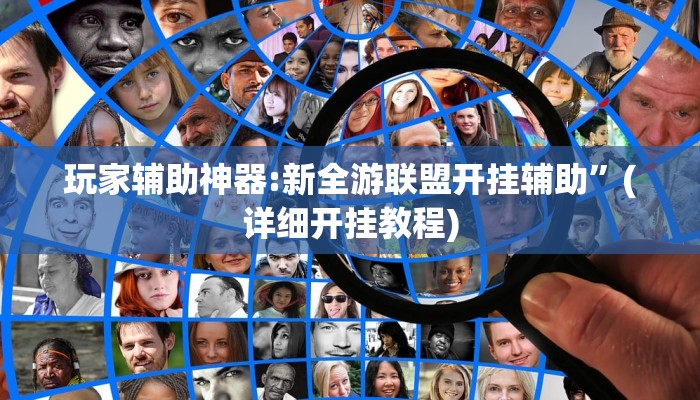 玩家辅助神器:新全游联盟开挂辅助”(详细开挂教程)