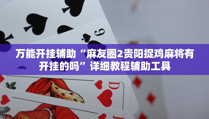 万能开挂辅助“麻友圈2贵阳捉鸡麻将有开挂的吗”详细教程辅助工具