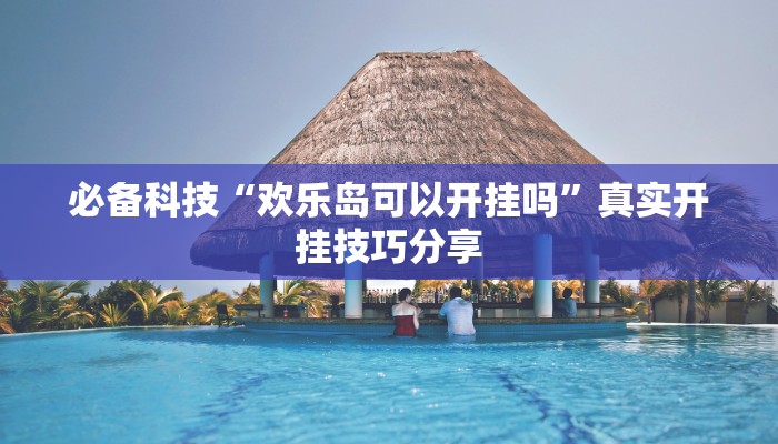 必备科技“欢乐岛可以开挂吗”真实开挂技巧分享 必备科技“欢乐岛可以开挂吗”真实开挂技巧分享