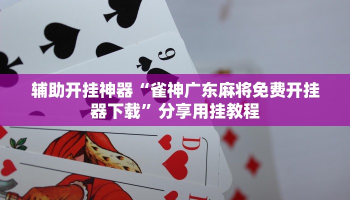 辅助开挂神器“雀神广东麻将免费开挂器下载”分享用挂教程