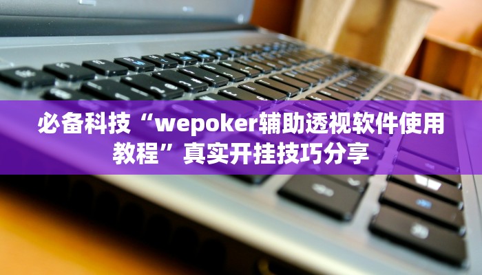 必备科技“wepoker辅助透视软件使用教程”真实开挂技巧分享