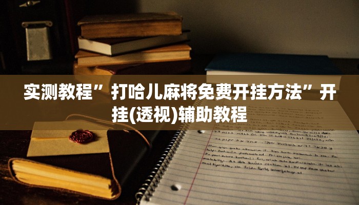 实测教程”打哈儿麻将免费开挂方法”开挂(透视)辅助教程
