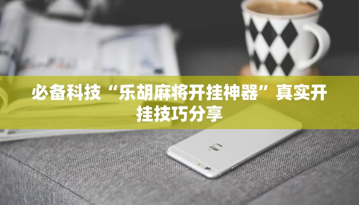 必备科技“乐胡麻将开挂神器”真实开挂技巧分享