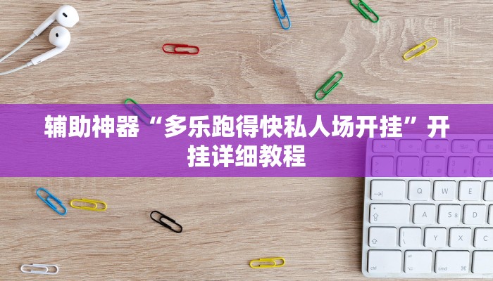 辅助神器“多乐跑得快私人场开挂”开挂详细教程