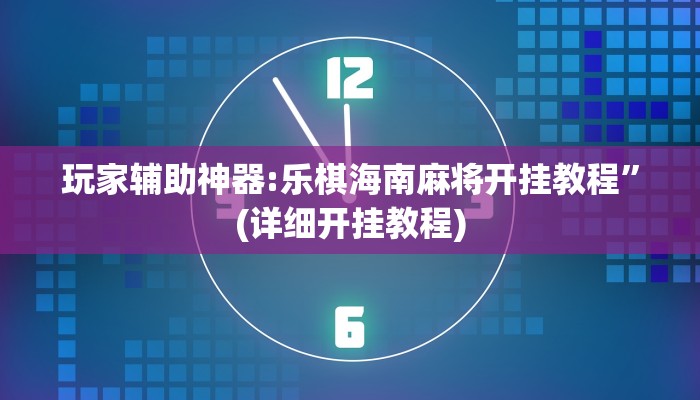 玩家辅助神器:乐棋海南麻将开挂教程”(详细开挂教程)