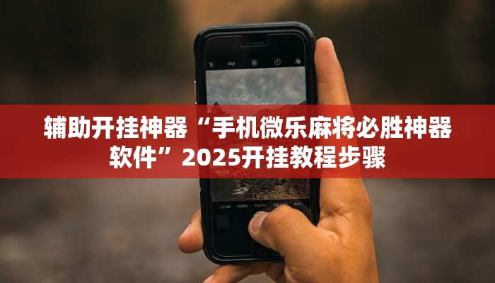 辅助开挂神器“手机微乐麻将必胜神器软件”2025开挂教程步骤