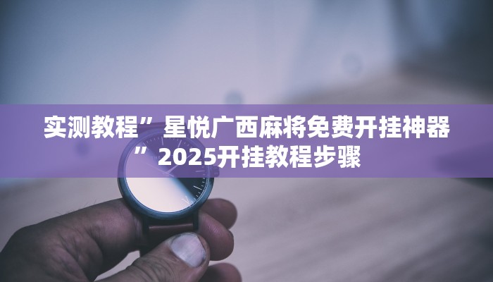实测教程”星悦广西麻将免费开挂神器”2025开挂教程步骤