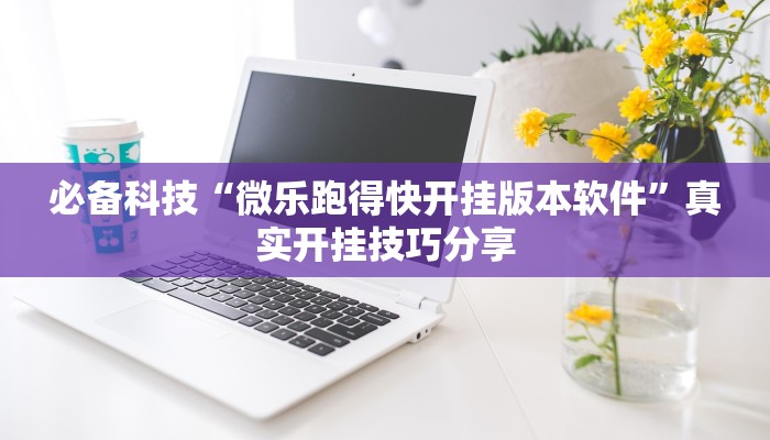 必备科技“微乐跑得快开挂版本软件”真实开挂技巧分享