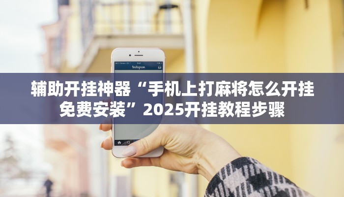 辅助开挂神器“手机上打麻将怎么开挂免费安装”2025开挂教程步骤