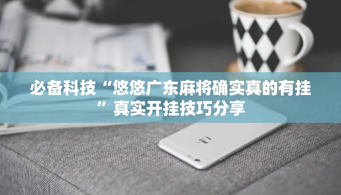 必备科技“悠悠广东麻将确实真的有挂”真实开挂技巧分享