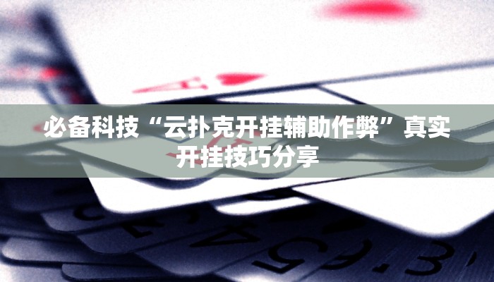 必备科技“云扑克开挂辅助作弊”真实开挂技巧分享