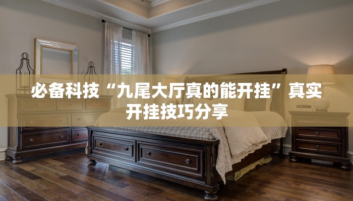 必备科技“九尾大厅真的能开挂”真实开挂技巧分享